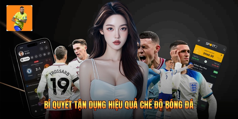 Bí quyết tận dụng hiệu quả chế độ bóng đá