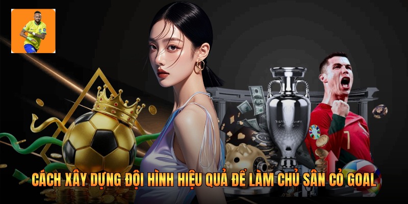 Cách Xây Dựng Đội Hình Hiệu Quả Để Làm Chủ Sân Cỏ Goal