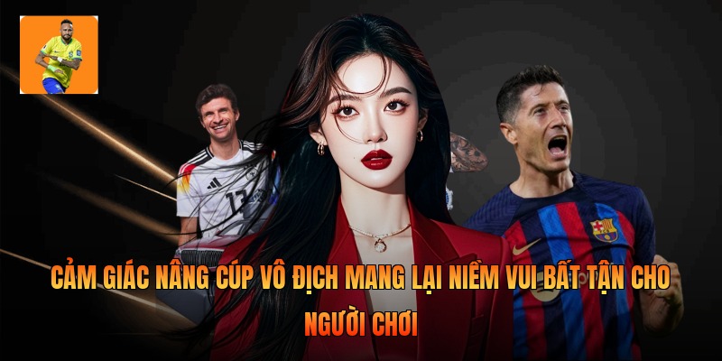 Cảm giác nâng cúp vô địch mang lại niềm vui bất tận cho người chơi