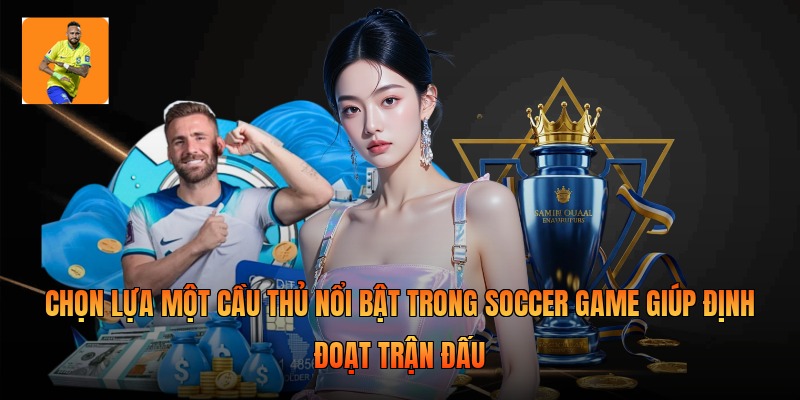 Chọn lựa một cầu thủ nổi bật trong soccer game giúp định đoạt trận đấu