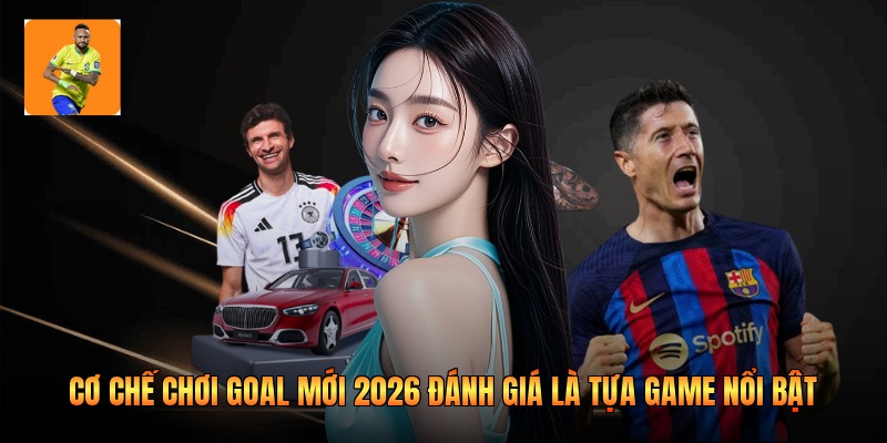 Cơ chế chơi goal mới 2026 đánh giá là tựa game nổi bật