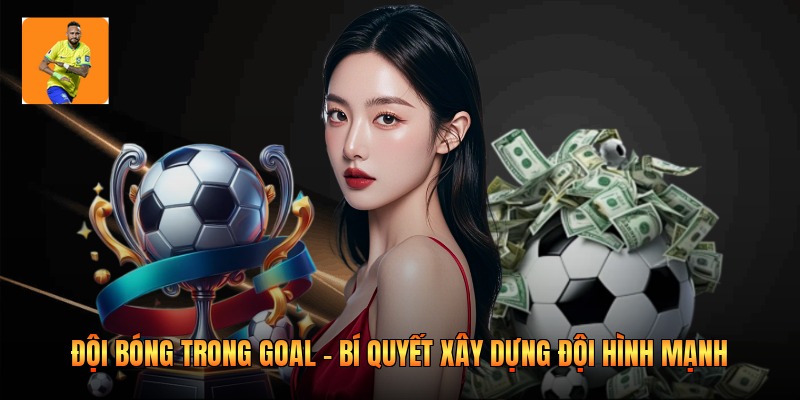 Đội Bóng Trong Goal - Bí Quyết Xây Dựng Đội Hình Mạnh