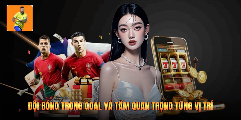 Đội bóng trong goal và tầm quan trọng từng vị trí 