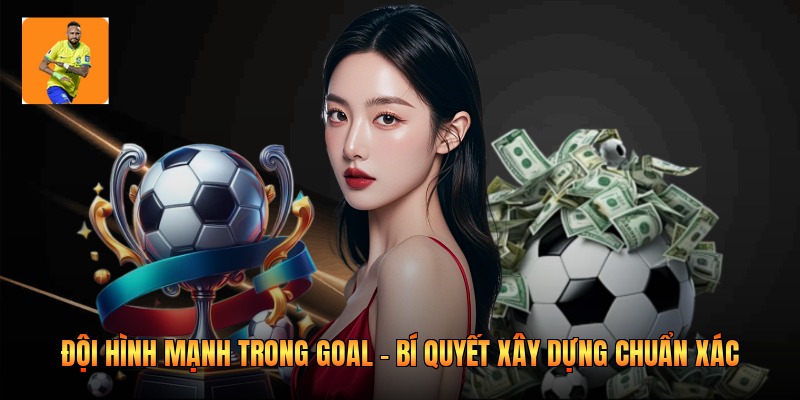 Đội Hình Mạnh Trong Goal - Bí Quyết Xây Dựng Chuẩn Xác