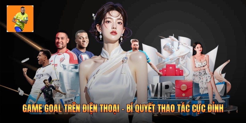 Game Goal Trên Điện Thoại - Bí Quyết Thao Tác Cực Đỉnh