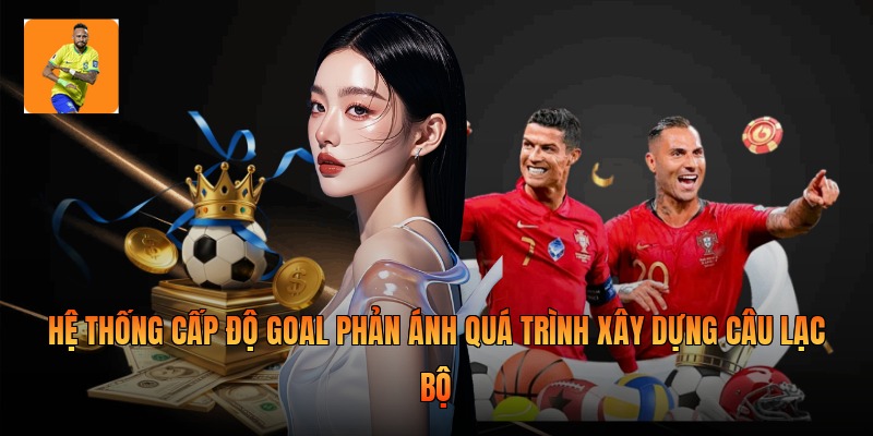 Hệ thống cấp độ goal phản ánh quá trình xây dựng câu lạc bộ