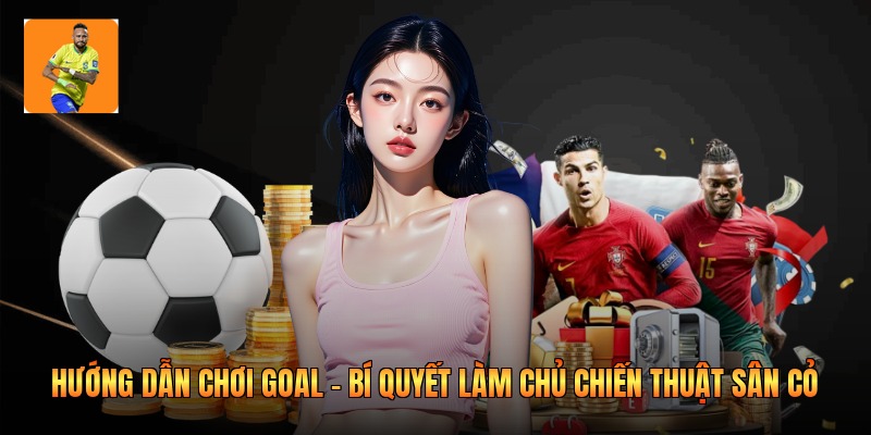 Hướng Dẫn Chơi Goal - Bí Quyết Làm Chủ Chiến Thuật Sân Cỏ