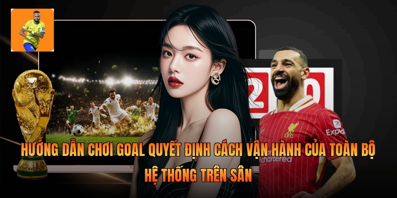 Hướng dẫn chơi goal quyết định cách vận hành của toàn bộ hệ thống trên sân
