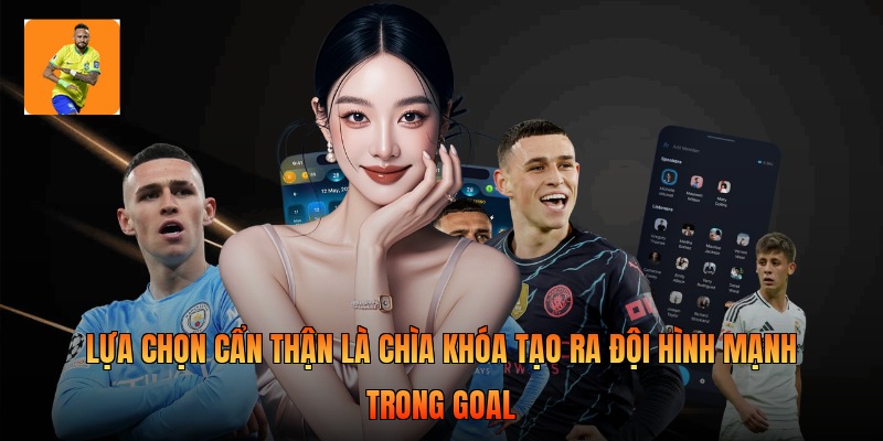 Lựa chọn cẩn thận là chìa khóa tạo ra đội hình mạnh trong goal