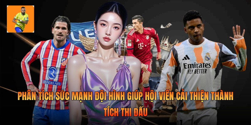 Phân tích sức mạnh đội hình giúp hội viên cải thiện thành tích thi đấu 