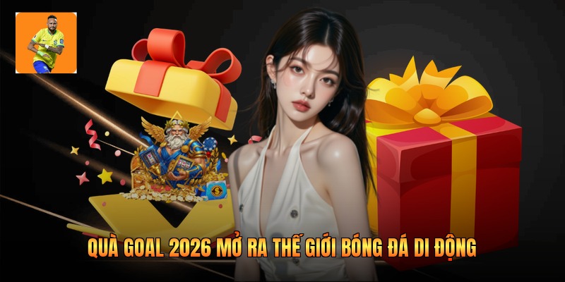 Quà goal 2026 mở ra thế giới bóng đá di động