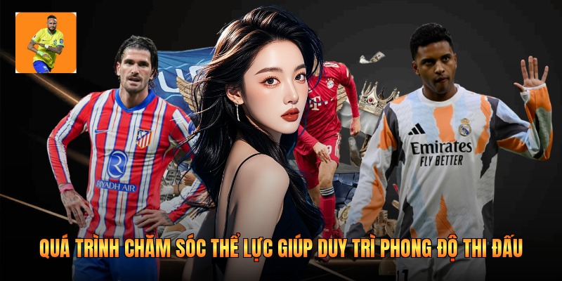Quá trình chăm sóc thể lực giúp duy trì phong độ thi đấu 