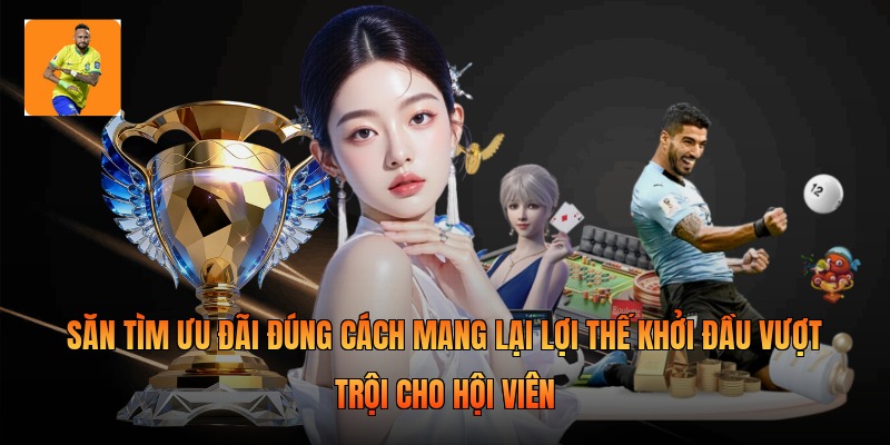 Săn tìm ưu đãi đúng cách mang lại lợi thế khởi đầu vượt trội cho hội viên
