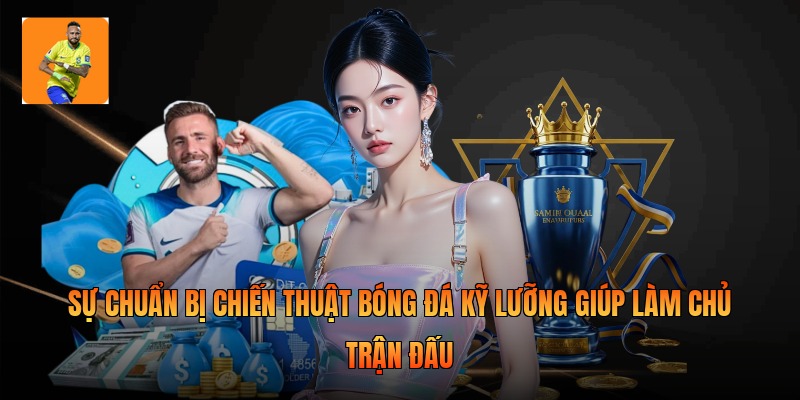 Sự chuẩn bị chiến thuật bóng đá kỹ lưỡng giúp làm chủ trận đấu