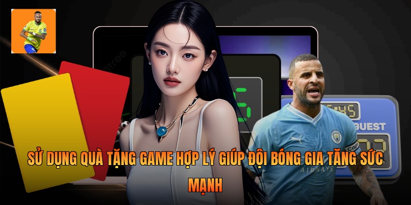 Sử dụng quà tặng game hợp lý giúp đội bóng gia tăng sức mạnh