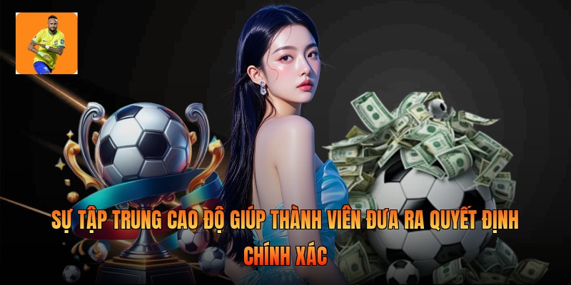 Sự tập trung cao độ giúp thành viên đưa ra quyết định chính xác
