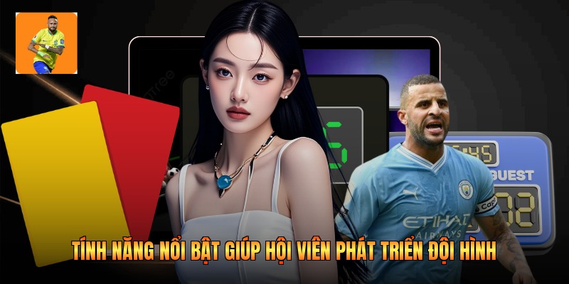 Tính năng nổi bật giúp hội viên phát triển đội hình