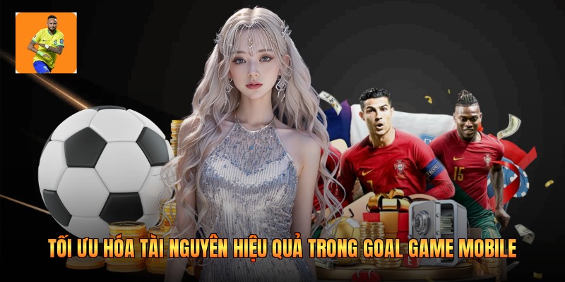 Tối ưu hóa tài nguyên hiệu quả trong goal game mobile