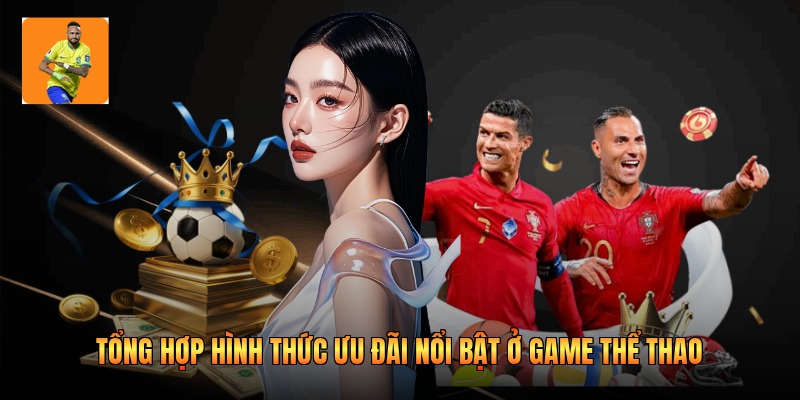 Tổng hợp hình thức ưu đãi nổi bật ở game thể thao