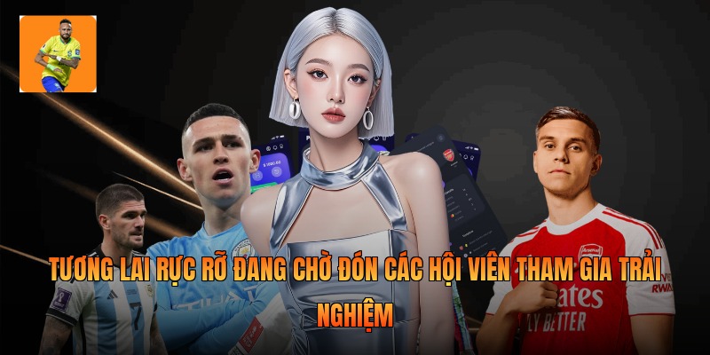 Tương lai rực rỡ đang chờ đón các hội viên tham gia trải nghiệm