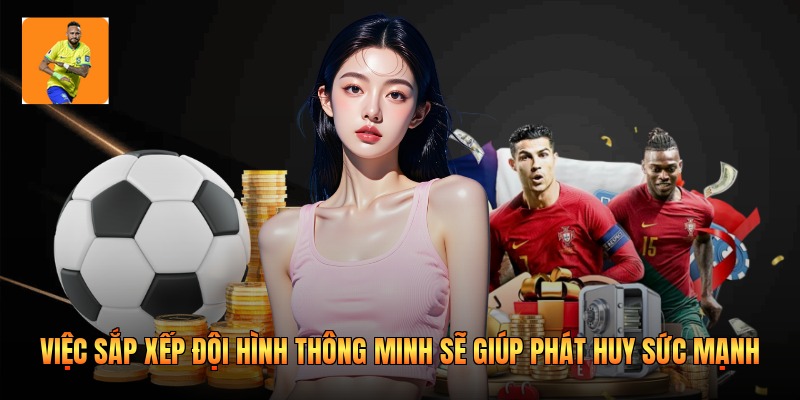 Việc sắp xếp đội hình thông minh sẽ giúp phát huy sức mạnh 