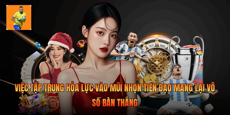 Việc tập trung hỏa lực vào mũi nhọn tiền đạo mang lại vô số bàn thắng 