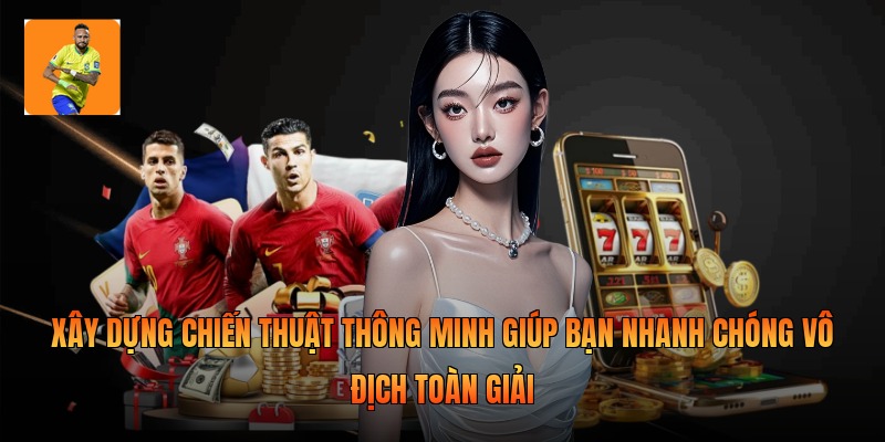 Xây dựng chiến thuật thông minh giúp bạn nhanh chóng vô địch toàn giải