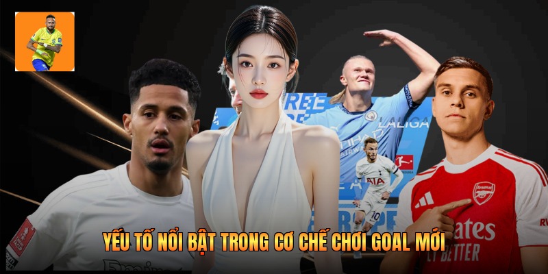 Yếu tố nổi bật trong cơ chế chơi goal mới